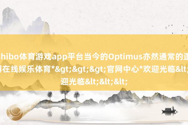 shibo体育游戏app平台当今的Optimus亦然通常的逻辑-*世博在线娱乐体育*>>>官网中心*欢迎光临<<<