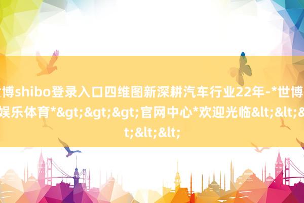 世博shibo登录入口四维图新深耕汽车行业22年-*世博在线娱乐体育*>>>官网中心*欢迎光临<<<