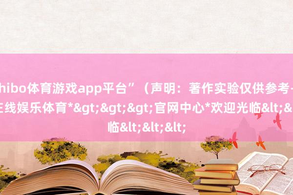 shibo体育游戏app平台”（声明：著作实验仅供参考-*世博在线娱乐体育*>>>官网中心*欢迎光临<<<