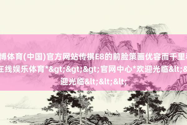 世博体育(中国)官方网站传祺E8的前脸策画优容而千里稳-*世博在线娱乐体育*>>>官网中心*欢迎光临<<<