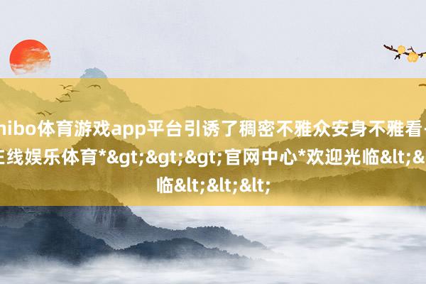 shibo体育游戏app平台引诱了稠密不雅众安身不雅看-*世博在线娱乐体育*>>>官网中心*欢迎光临<<<