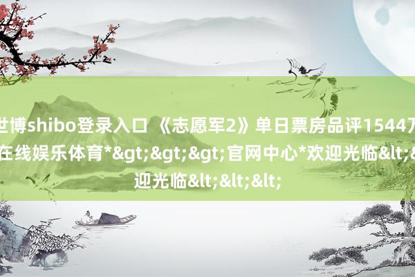 世博shibo登录入口 《志愿军2》单日票房品评1544万-*世博在线娱乐体育*>>>官网中心*欢迎光临<<<