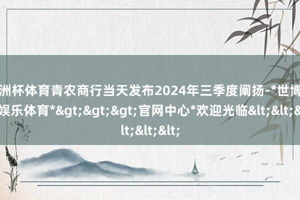 欧洲杯体育青农商行当天发布2024年三季度阐扬-*世博在线娱乐体育*>>>官网中心*欢迎光临<<<