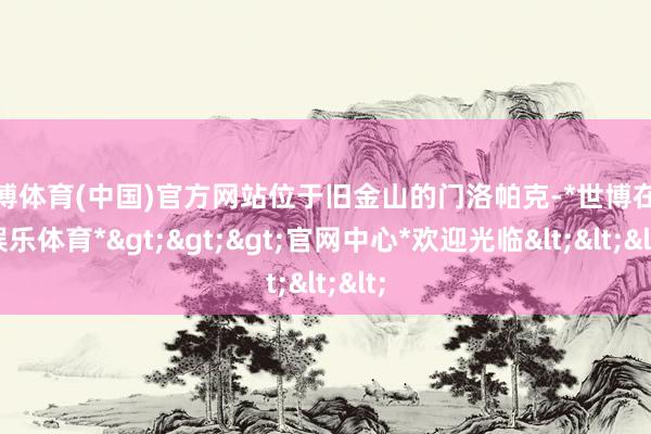 世博体育(中国)官方网站位于旧金山的门洛帕克-*世博在线娱乐体育*>>>官网中心*欢迎光临<<<