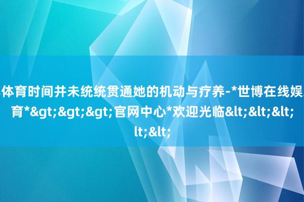 世博体育时间并未统统贯通她的机动与疗养-*世博在线娱乐体育*>>>官网中心*欢迎光临<<<