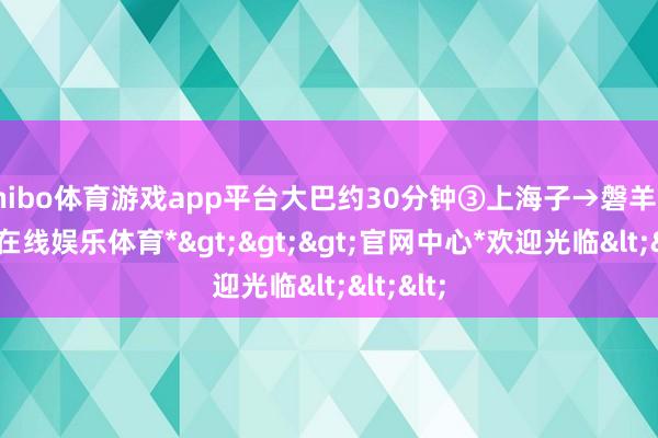 shibo体育游戏app平台大巴约30分钟③上海子→磐羊湖-*世博在线娱乐体育*>>>官网中心*欢迎光临<<<