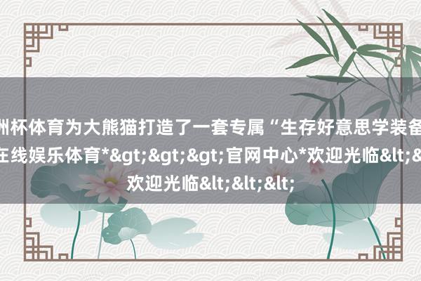 欧洲杯体育为大熊猫打造了一套专属“生存好意思学装备”-*世博在线娱乐体育*>>>官网中心*欢迎光临<<<