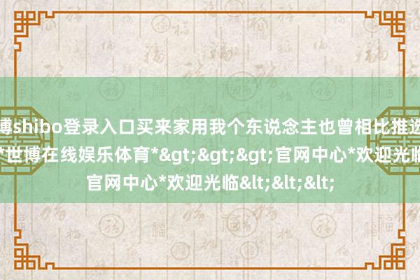 世博shibo登录入口买来家用我个东说念主也曾相比推选初学版的车型-*世博在线娱乐体育*>>>官网中心*欢迎光临<<<