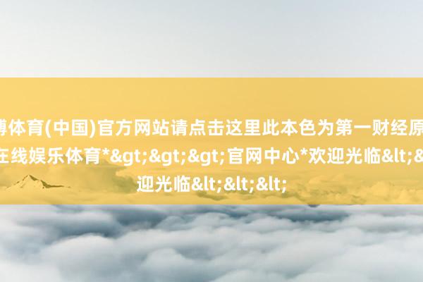 世博体育(中国)官方网站请点击这里此本色为第一财经原创-*世博在线娱乐体育*>>>官网中心*欢迎光临<<<