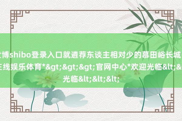 世博shibo登录入口就遴荐东谈主相对少的慕田峪长城-*世博在线娱乐体育*>>>官网中心*欢迎光临<<<