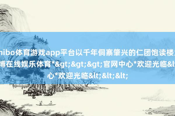 shibo体育游戏app平台以千年侗寨肇兴的仁团饱读楼为中心-*世博在线娱乐体育*>>>官网中心*欢迎光临<<<
