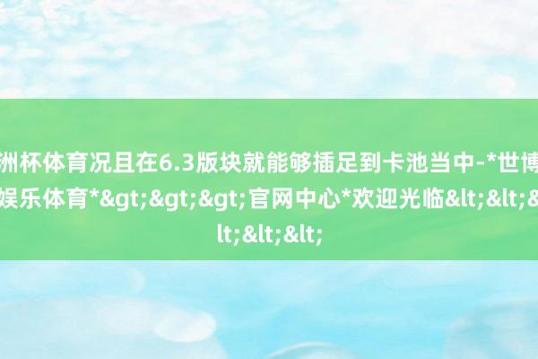 欧洲杯体育况且在6.3版块就能够插足到卡池当中-*世博在线娱乐体育*>>>官网中心*欢迎光临<<<