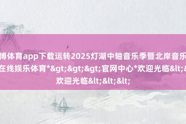 世博体育app下载运转2025灯湖中轴音乐季暨北岸音乐会-*世博在线娱乐体育*>>>官网中心*欢迎光临<<<