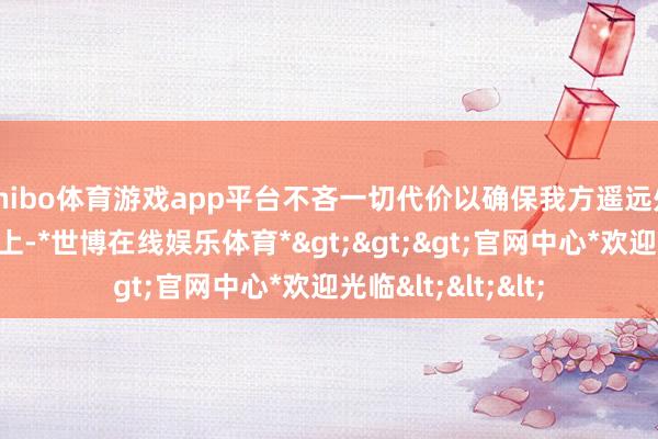shibo体育游戏app平台不吝一切代价以确保我方遥远处于权益的巅峰之上-*世博在线娱乐体育*>>>官网中心*欢迎光临<<<